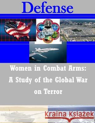 Women in Combat Arms: A Study of the Global War on Terror U. S. Army Command and General Staff Col 9781503163461 Createspace - książka