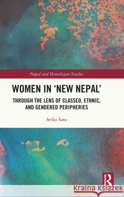 Women in 'New Nepal': Through the Lens of Classed, Ethnic, and Gendered Peripheries Seika Sato 9781032259369 Routledge Chapman & Hall - książka