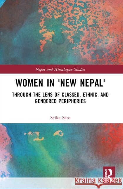 Women in 'New Nepal': Through the Lens of Classed, Ethnic, and Gendered Peripheries Seika (Teikyo University, Tokyo, Japan) Sato 9781032330587 Routledge Chapman & Hall - książka