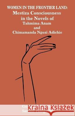 Women in the Frontier Land: Mestiza Consciousness in the Novels of Tahmima Anam and Chimamanda Ngozi Adichie Gopinath Khutia Sambit Panigrahi 9781645603511 Black Eagle Books - książka