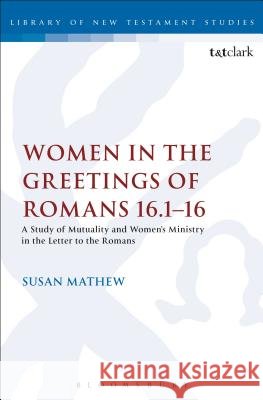 Women in the Greetings of Romans 16.1-16: A Study of Mutuality and Women's Ministry in the Letter to the Romans Susan Mathew 9780567656889 T & T Clark International - książka