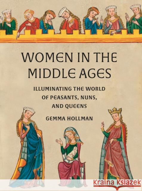 Women in the Middle Ages: Illuminating the World of Peasants, Nuns, and Queens Gemma Hollman 9780789214966 Abbeville Press - książka