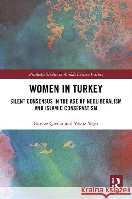 Women in Turkey: Silent Consensus in the Age of Neoliberalism and Islamic Conservatism Gamze Cavdar Yavuz Yaşar 9781138542327 Routledge - książka