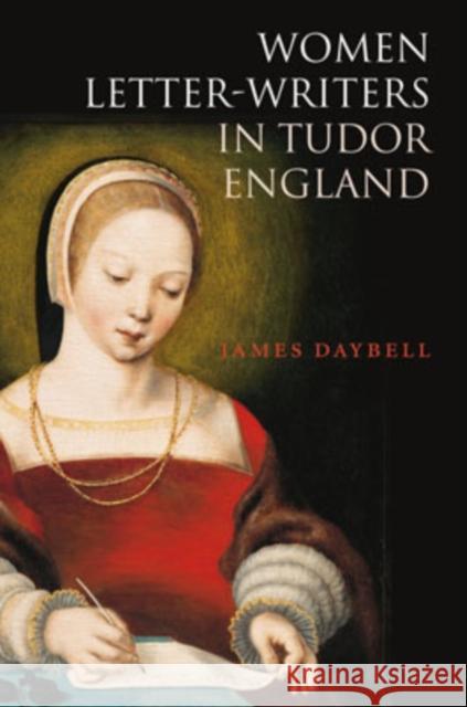 Women Letter-Writers in Tudor England James Daybell 9780199259915 Oxford University Press, USA - książka