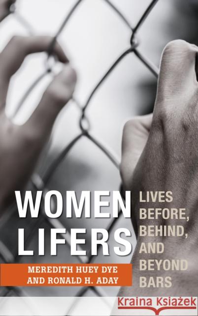 Women Lifers: Lives Before, Behind, and Beyond Bars Meredith Huey Dye Ronald H. Aday 9781538113028 Rowman & Littlefield - książka