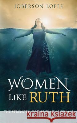 Women like Ruth: The strength of the Fragile Female Lopes, Joberson 9781541141643 Createspace Independent Publishing Platform - książka