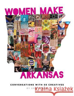 Women Make Arkansas: Conversations with 50 Creatives Erin Wood 9781944528805 Et Alia Press - książka