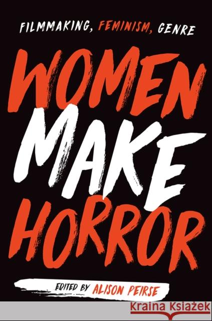 Women Make Horror: Filmmaking, Feminism, Genre Alison Peirse Alison Peirse Alicia Kozma 9781978805118 Rutgers University Press - książka