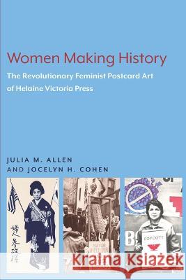 Women Making History: The Revolutionary Feminist Postcard Art of Helaine Victoria Press Julia M. Allen Jocelyn H. Cohen 9781643150352 Lever Press - książka