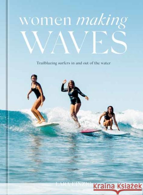 Women Making Waves: Trailblazing Surfers in and Out of the Water Einzig, Lara 9781984859792 Potter/Ten Speed/Harmony/Rodale - książka