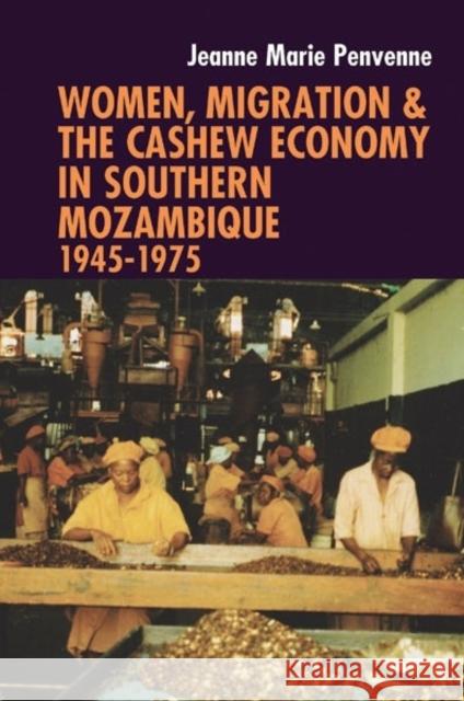 Women, Migration & the Cashew Economy in Southern Mozambique: 1945-1975 Jeanne Marie Penvenne 9781847011282 JAMES CURREY PUBLISHERS - książka