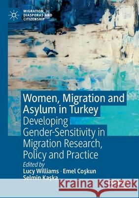 Women, Migration and Asylum in Turkey: Developing Gender-Sensitivity in Migration Research, Policy and Practice Lucy Williams Emel Coşkun Selmin Kaşka 9783030288891 Palgrave MacMillan - książka