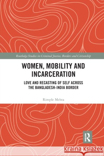 Women, Mobility and Incarceration: Love and Recasting of Self Across the Bangladesh-India Border Rimple Mehta Uma Chakravarti 9780367483548 Routledge - książka
