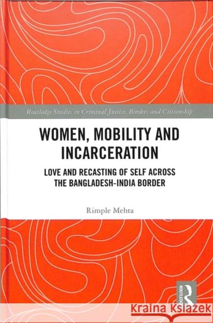Women, Mobility and Incarceration: Love and Recasting of Self Across the Bangladesh-India Border Rimple Mehta 9781138039292 Routledge - książka