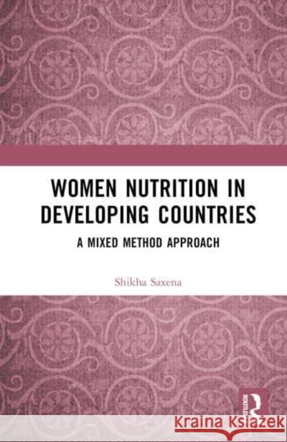 Women Nutrition in Developing Countries: A Mixed Method Approach Shikha Saxena 9781032840765 Taylor & Francis Ltd - książka