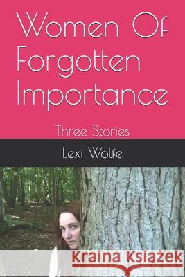 Women Of Forgotten Importance: Three Stories Lexi Wolfe 9781980289111 Independently Published - książka