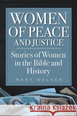 Women of Peace and Justice: Stories of Women in the Bible and History Mary Walker 9781639030842 Christian Faith Publishing, Inc - książka