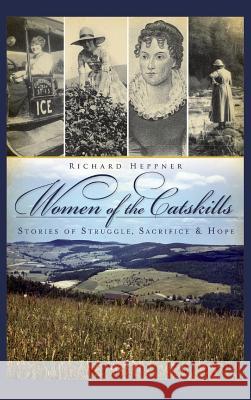 Women of the Catskills: Stories of Struggle, Sacrifice & Hope Richard R. Heppner 9781540224873 History Press Library Editions - książka