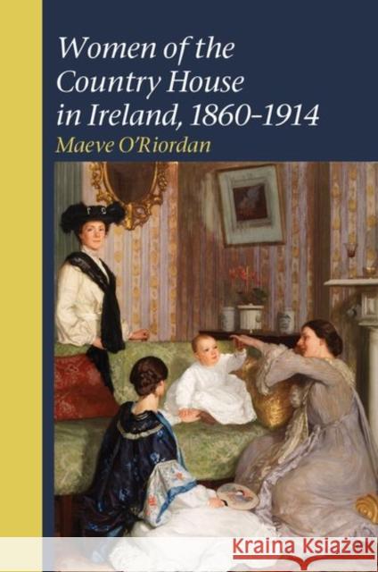 Women of the Country House in Ireland, 1860-1914 Maeve O'Riordan   9781786941244 Liverpool University Press - książka