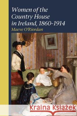 Women of the Country House in Ireland, 1860-1914 Maeve O'Riordan 9781800348660 Liverpool University Press - książka