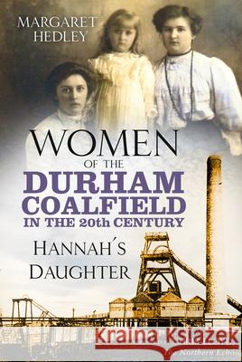 Women of the Durham Coalfield in the 20th Century: Hannah's Daughter Margaret Hedley 9780750995047 The History Press Ltd - książka