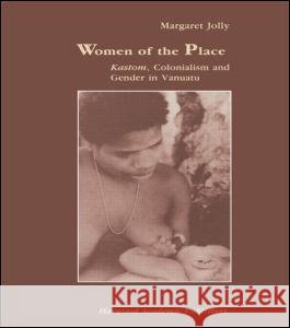 Women of the Place: Kastom, Colonialism and Gender in Vanuatu Jolly, Margaret 9789057021367 Taylor and Francis - książka