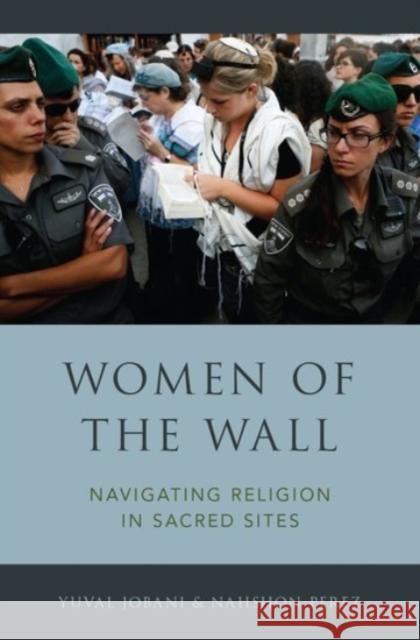 Women of the Wall: Navigating Religion in Sacred Sites Jobani, Yuval 9780190280444 Oxford University Press, USA - książka