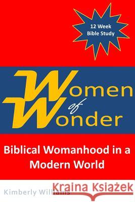 Women of Wonder: Biblical Womanhood in a Modern World Kimberly Williams 9781979598552 Createspace Independent Publishing Platform - książka