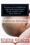 Women on Childbirth: Tips And Experiences From Women Who Have Done it. Catherine Balavage 9781979250900 Createspace Independent Publishing Platform
