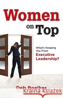 Women on Top: What's Keeping You From Executive Leadership? Deb Boelkes 9781734076165 Business World Rising, LLC - książka