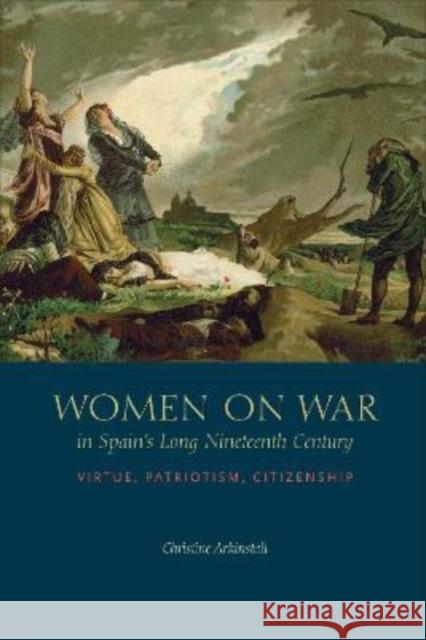 Women on War in Spain's Long Nineteenth Century: Virtue, Patriotism, Citizenship Christine Arkinstall 9781487546267 University of Toronto Press - książka