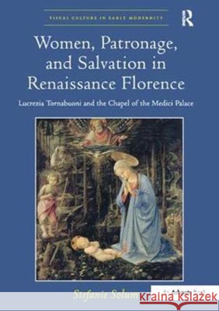 Women, Patronage, and Salvation in Renaissance Florence: Lucrezia Tornabuoni and the Chapel of the Medici Palace Stefanie Solum 9781138310360 Routledge - książka