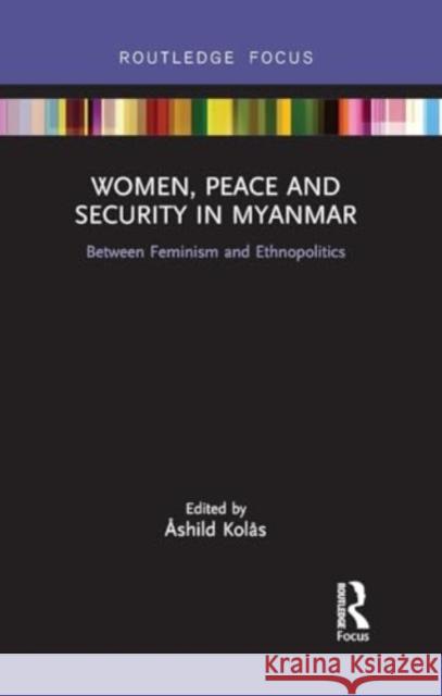 Women, Peace and Security in Myanmar: Between Feminism and Ethnopolitics ?shild Kol?s 9781032930749 Routledge - książka