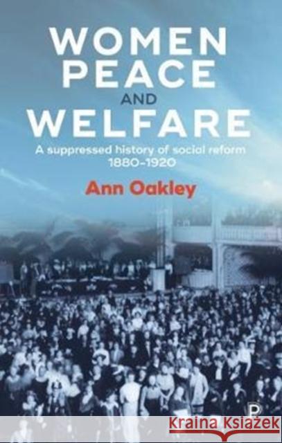 Women, Peace and Welfare: A Suppressed History of Social Reform, 1880-1920 Oakley, Ann 9781447332565 Policy Press - książka