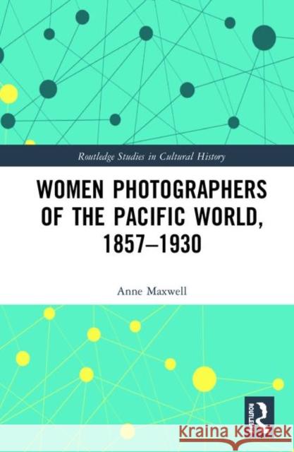 Women Photographers of the Pacific World, 1857-1930 Anne Maxwell 9780367271909 Routledge - książka