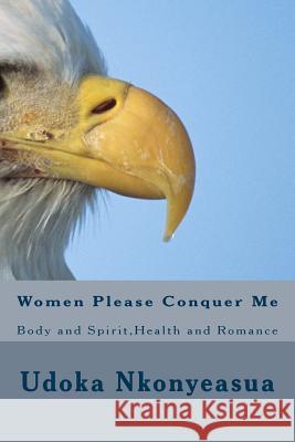 Women Please Conquer Me: Body and Spirit, Health and Romance Udoka U. a. Nkonyeasua 9781508858164 Createspace - książka