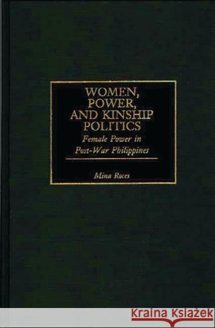 Women, Power, and Kinship Politics: Female Power in Post-War Philippines Roces, Mina 9780275960063 Praeger Publishers - książka