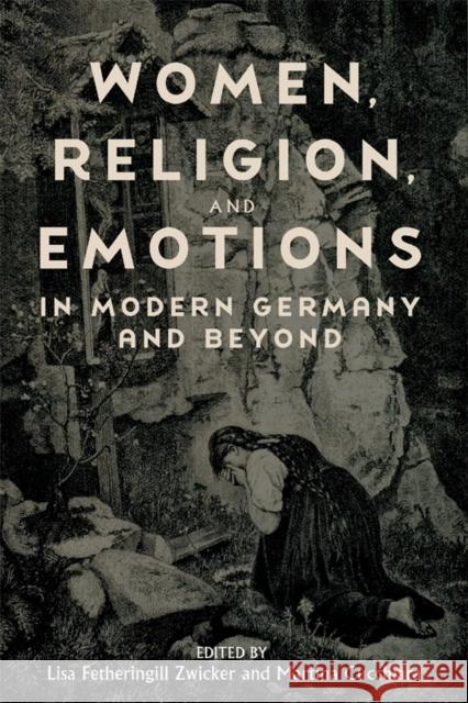 Women, Religion, and Emotions in Modern Germany and Beyond Lisa Fetheringill Zwicker Martina Martin Ann Taylor Allen 9781640141742 Camden House (NY) - książka