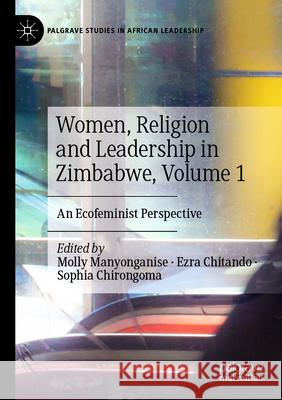 Women, Religion and Leadership in Zimbabwe, Volume 1: An Ecofeminist Perspective Molly Manyonganise Ezra Chitando Sophia Chirongoma 9783031245817 Palgrave MacMillan - książka