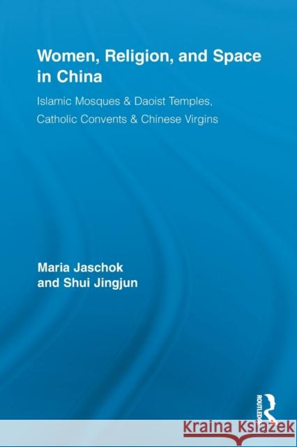 Women, Religion, and Space in China: Islamic Mosques & Daoist Temples, Catholic Convents & Chinese Virgins Jaschok, Maria 9780415853309 Routledge - książka