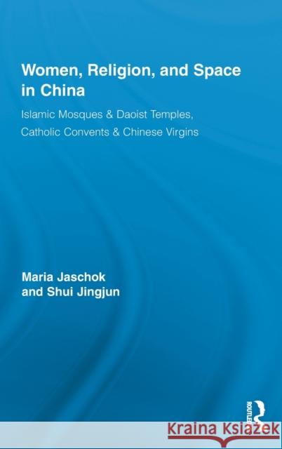 Women, Religion, and Space in China: Islamic Mosques & Daoist Temples, Catholic Convents & Chinese Virgins Jaschok, Maria 9780415874854 Taylor and Francis - książka