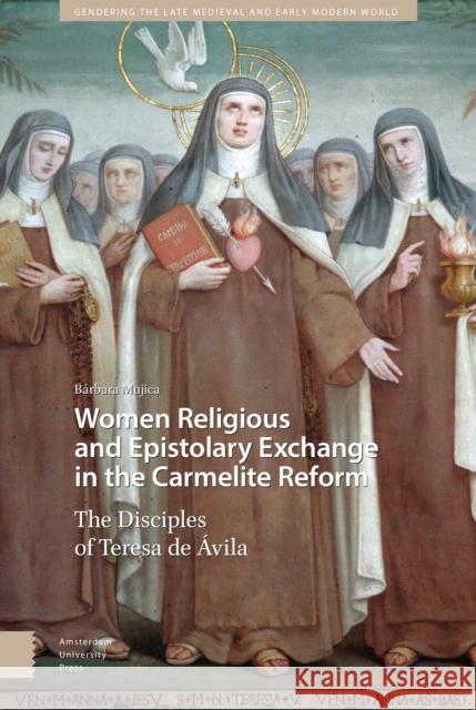 Women Religious and Epistolary Exchange in the Carmelite Reform: The Disciples of Teresa de Avila Mujica, Bárbara 9789463723435 Amsterdam University Press - książka