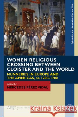 Women Religious Crossing Between Cloister and the World: Nunneries in Europe and the Americas, Ca. 1200-1700 Pérez Vidal, Mercedes 9781641892988 ARC Humanities Press - książka