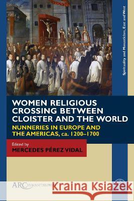 Women Religious Crossing Between Cloister and the World: Nunneries in Europe and the Americas, Ca. 1200-1700 Mercedes P?re 9781802700442 ARC Humanities Press - książka