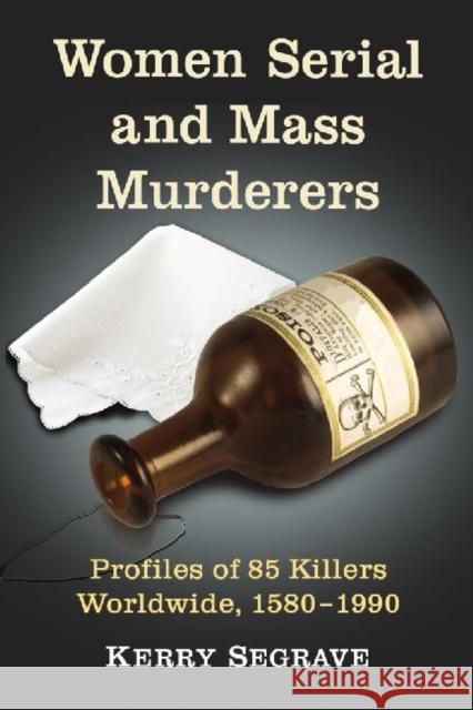 Women Serial and Mass Murderers: Profiles of 85 Killers Worldwide, 1580-1990 Segrave, Kerry 9780786476176 McFarland & Company - książka
