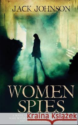 Women Spies: A Novel of Remembrance of Mata Hari, Mary Bowser, Noor Inayat Khan, Nancy Wake and other Strong Women of History Johnson, Jack 9781536897708 Createspace Independent Publishing Platform - książka