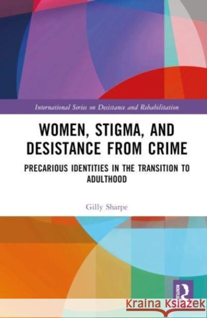 Women, Stigma, and Desistance from Crime: Precarious Identities in the Transition to Adulthood Gilly Sharpe (University of Sheffield, U   9781138642430 Routledge - książka