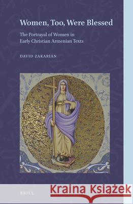 Women, Too, Were Blessed: The Portrayal of Women in Early Christian Armenian Texts David Zakarian 9789004444416 Brill - książka