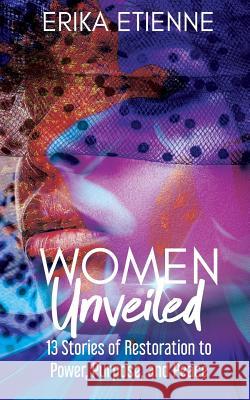 Women Unveiled: 13 Stories of Restoration to Power, Purpose, and Peace Erika Etienne 9781948400824 Purposely Created Publishing Group - książka