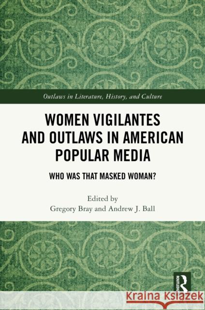 Women Vigilantes and Outlaws in American Popular Media: Who Was That Masked Woman? Gregory Bray Andrew J. Ball 9781032700809 Routledge - książka